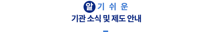 알기쉬운 기관소식 및 제도 안내_tit